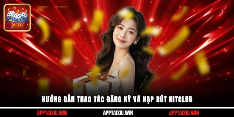 Hướng dẫn thao tác đăng ký và nạp rút Hitclub